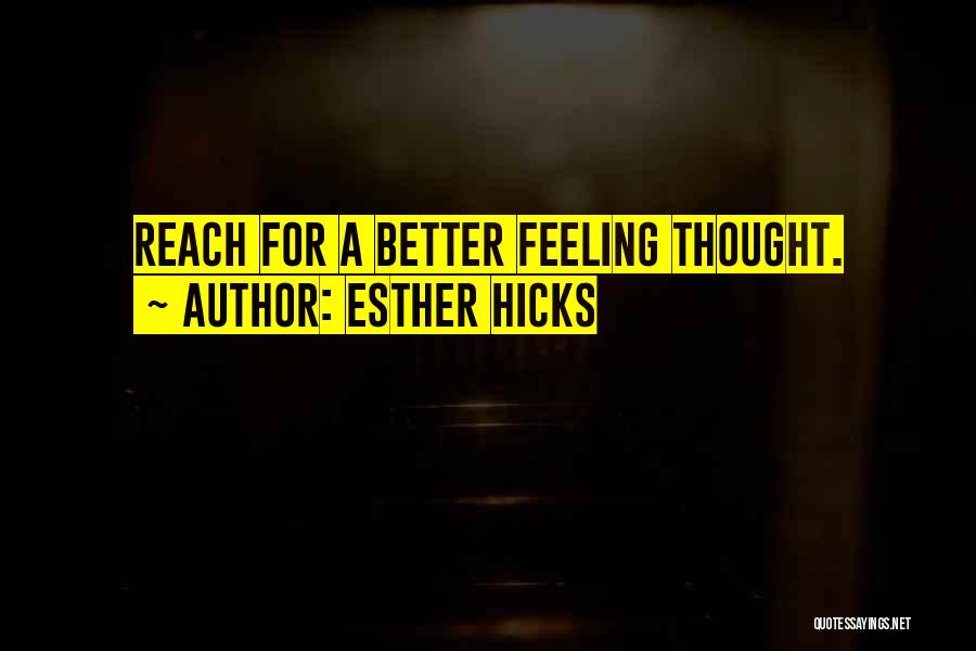 Esther Hicks Quotes: Reach For A Better Feeling Thought.