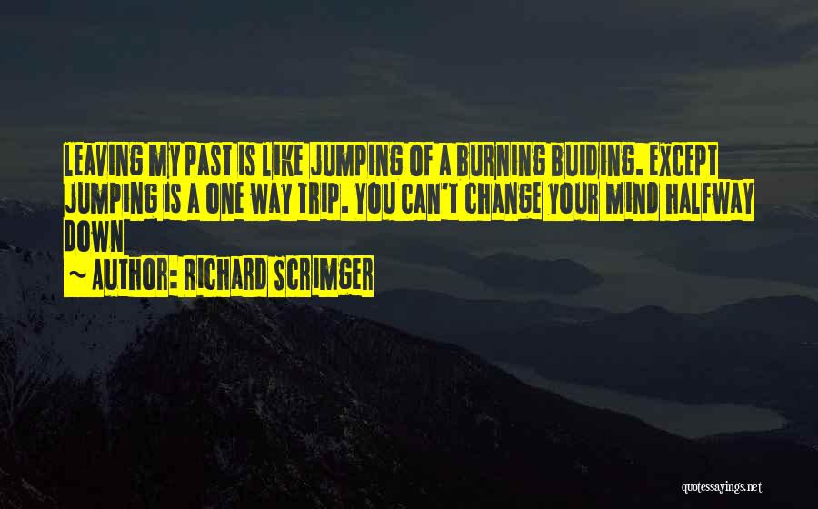 Richard Scrimger Quotes: Leaving My Past Is Like Jumping Of A Burning Buiding. Except Jumping Is A One Way Trip. You Can't Change