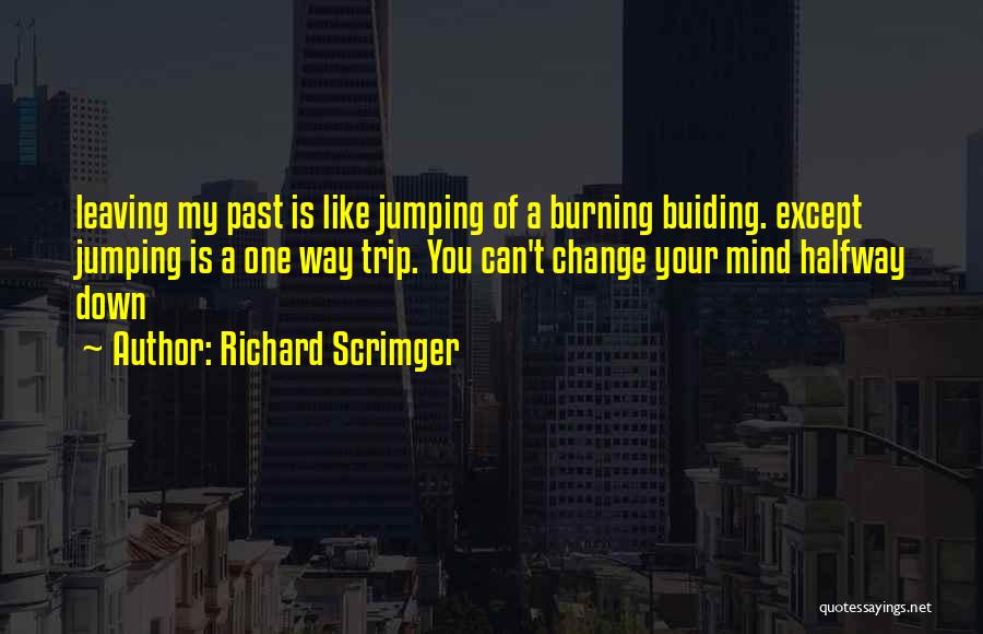 Richard Scrimger Quotes: Leaving My Past Is Like Jumping Of A Burning Buiding. Except Jumping Is A One Way Trip. You Can't Change