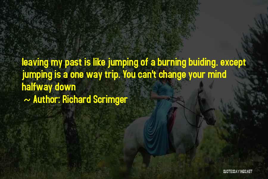Richard Scrimger Quotes: Leaving My Past Is Like Jumping Of A Burning Buiding. Except Jumping Is A One Way Trip. You Can't Change