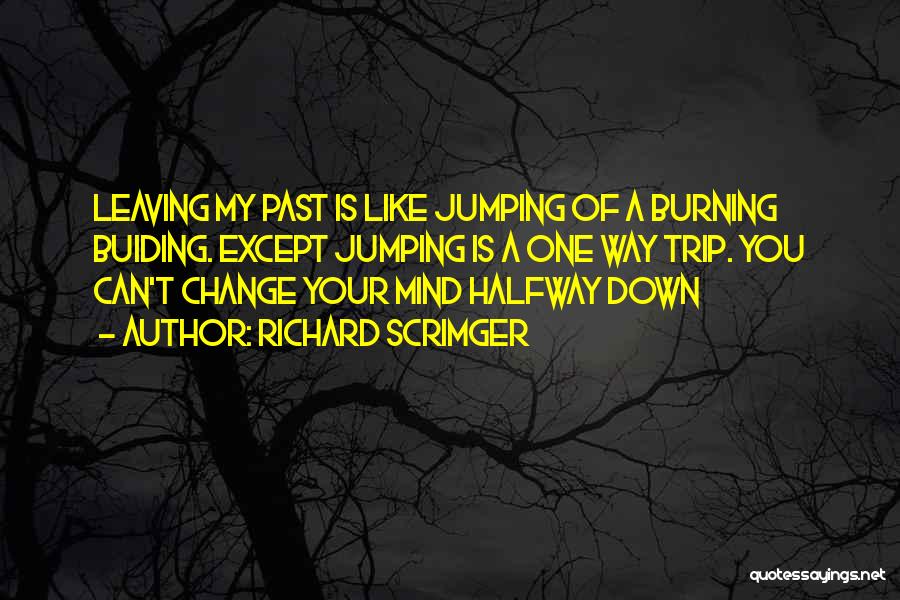 Richard Scrimger Quotes: Leaving My Past Is Like Jumping Of A Burning Buiding. Except Jumping Is A One Way Trip. You Can't Change
