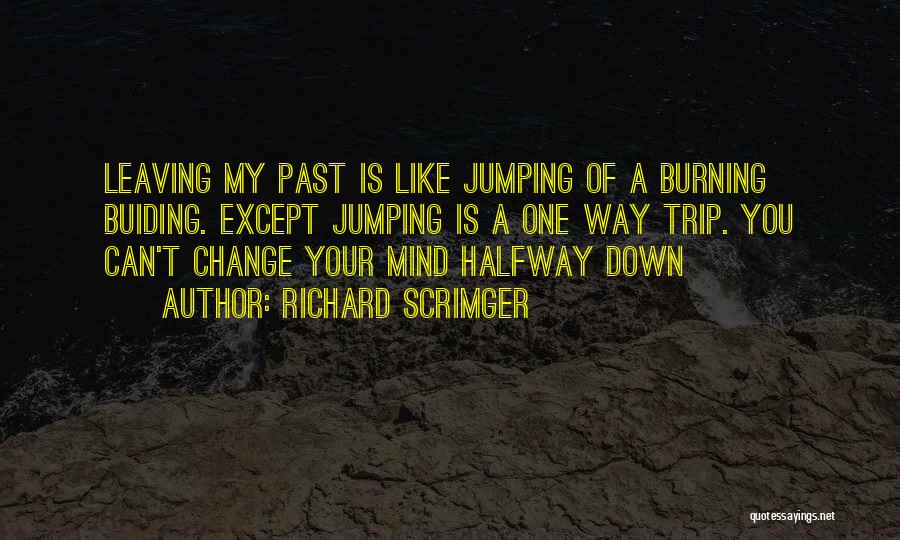Richard Scrimger Quotes: Leaving My Past Is Like Jumping Of A Burning Buiding. Except Jumping Is A One Way Trip. You Can't Change