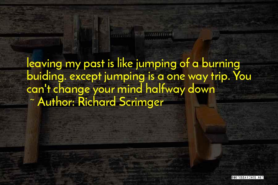 Richard Scrimger Quotes: Leaving My Past Is Like Jumping Of A Burning Buiding. Except Jumping Is A One Way Trip. You Can't Change