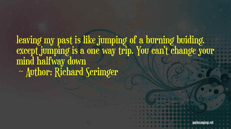 Richard Scrimger Quotes: Leaving My Past Is Like Jumping Of A Burning Buiding. Except Jumping Is A One Way Trip. You Can't Change