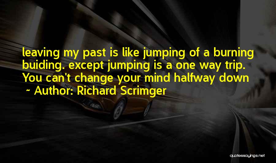 Richard Scrimger Quotes: Leaving My Past Is Like Jumping Of A Burning Buiding. Except Jumping Is A One Way Trip. You Can't Change