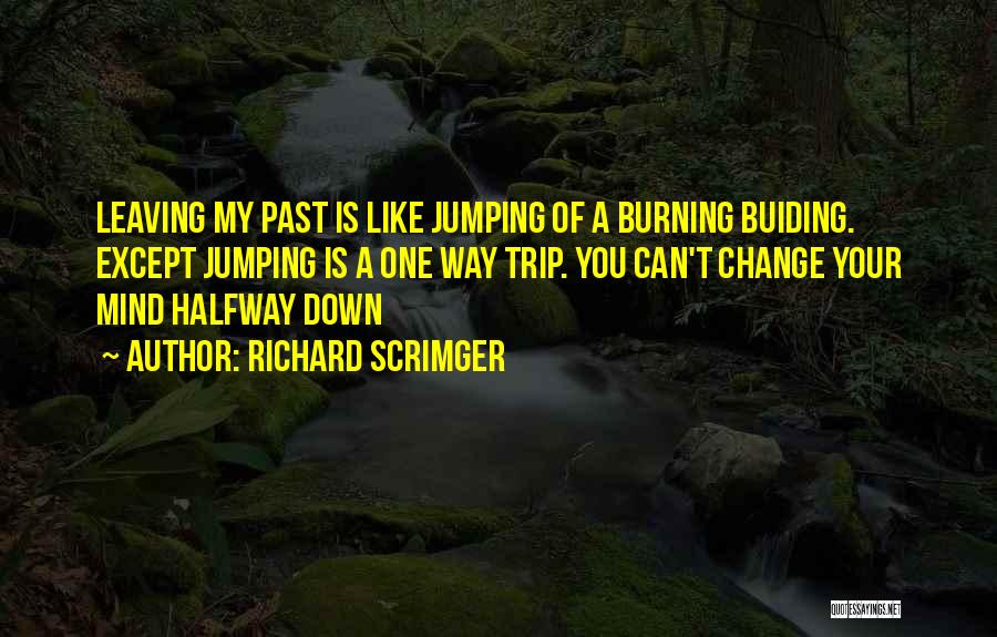 Richard Scrimger Quotes: Leaving My Past Is Like Jumping Of A Burning Buiding. Except Jumping Is A One Way Trip. You Can't Change