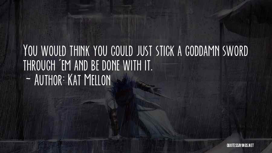 Kat Mellon Quotes: You Would Think You Could Just Stick A Goddamn Sword Through 'em And Be Done With It.