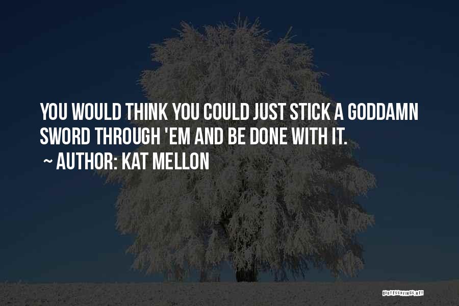 Kat Mellon Quotes: You Would Think You Could Just Stick A Goddamn Sword Through 'em And Be Done With It.