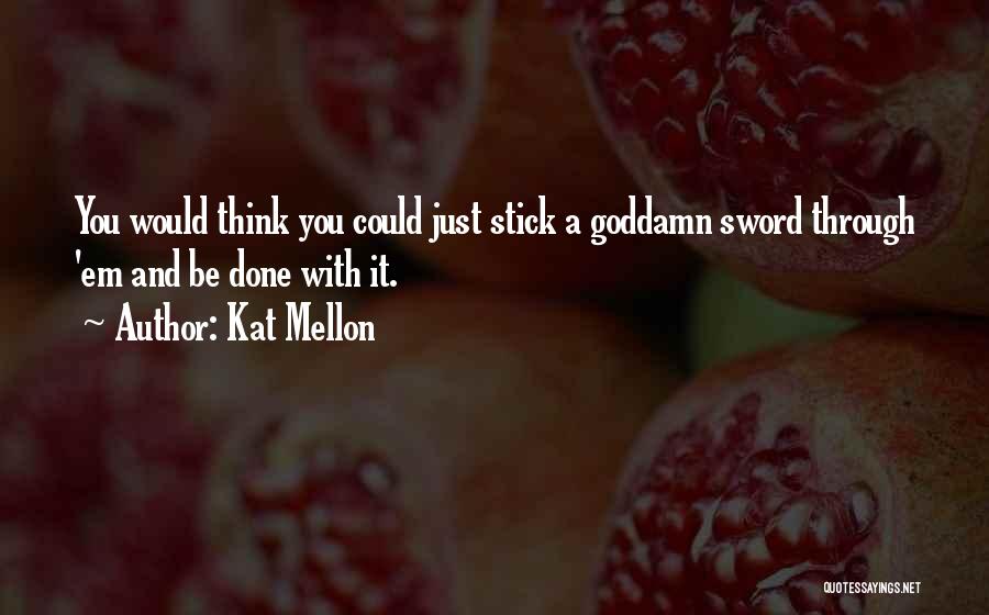 Kat Mellon Quotes: You Would Think You Could Just Stick A Goddamn Sword Through 'em And Be Done With It.