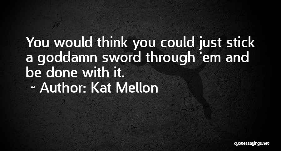 Kat Mellon Quotes: You Would Think You Could Just Stick A Goddamn Sword Through 'em And Be Done With It.