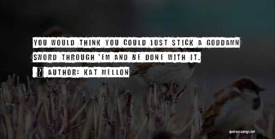 Kat Mellon Quotes: You Would Think You Could Just Stick A Goddamn Sword Through 'em And Be Done With It.