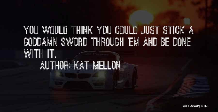 Kat Mellon Quotes: You Would Think You Could Just Stick A Goddamn Sword Through 'em And Be Done With It.