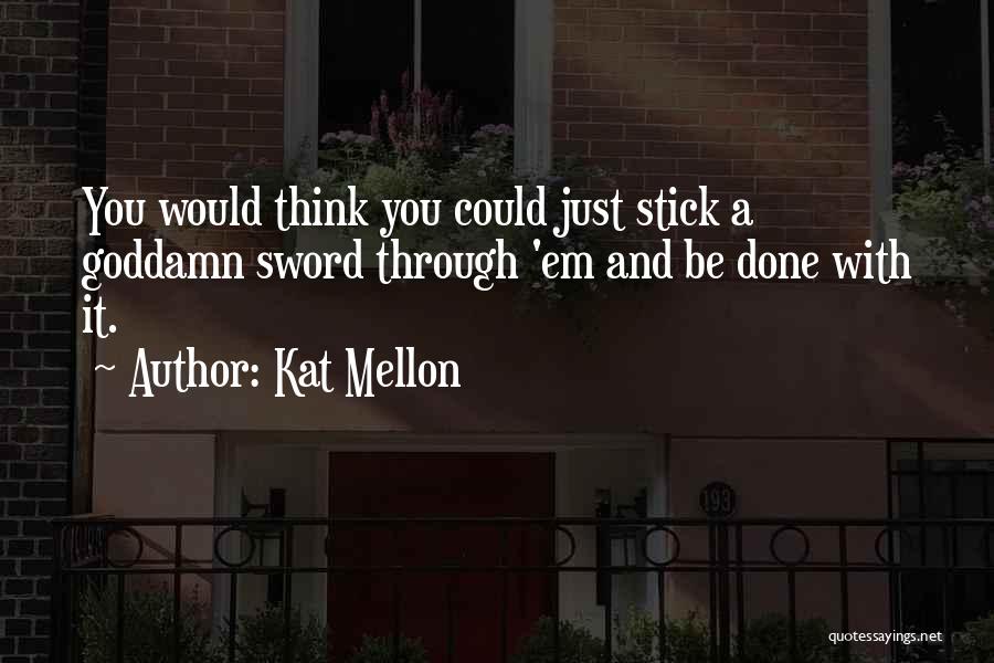 Kat Mellon Quotes: You Would Think You Could Just Stick A Goddamn Sword Through 'em And Be Done With It.