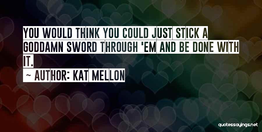 Kat Mellon Quotes: You Would Think You Could Just Stick A Goddamn Sword Through 'em And Be Done With It.