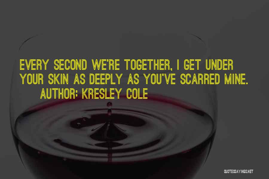 Kresley Cole Quotes: Every Second We're Together, I Get Under Your Skin As Deeply As You've Scarred Mine.