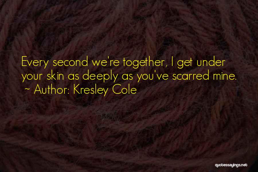 Kresley Cole Quotes: Every Second We're Together, I Get Under Your Skin As Deeply As You've Scarred Mine.