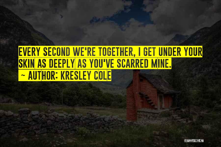 Kresley Cole Quotes: Every Second We're Together, I Get Under Your Skin As Deeply As You've Scarred Mine.