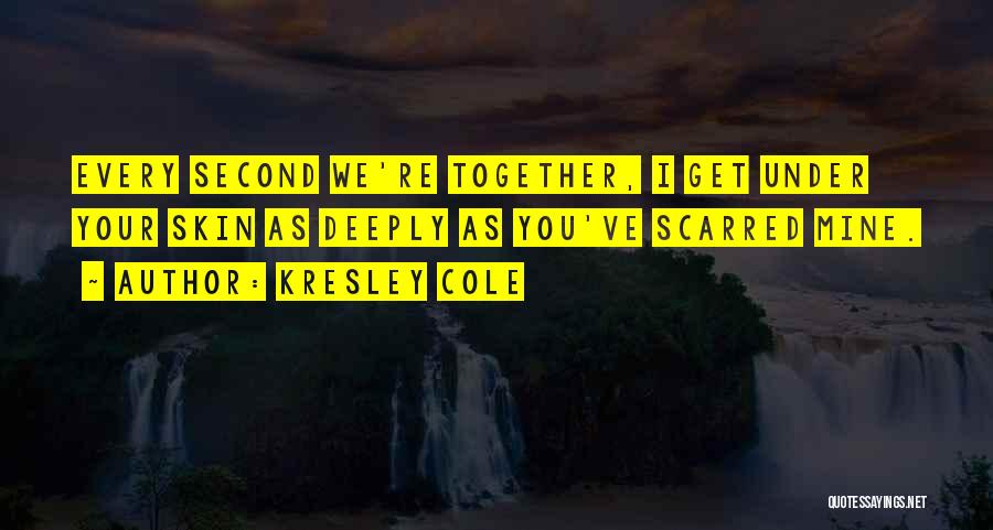 Kresley Cole Quotes: Every Second We're Together, I Get Under Your Skin As Deeply As You've Scarred Mine.