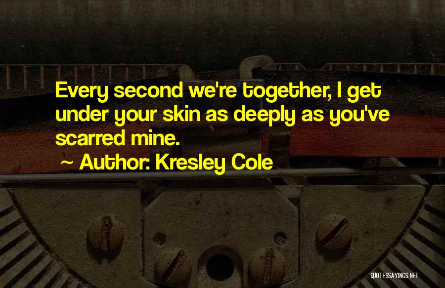 Kresley Cole Quotes: Every Second We're Together, I Get Under Your Skin As Deeply As You've Scarred Mine.