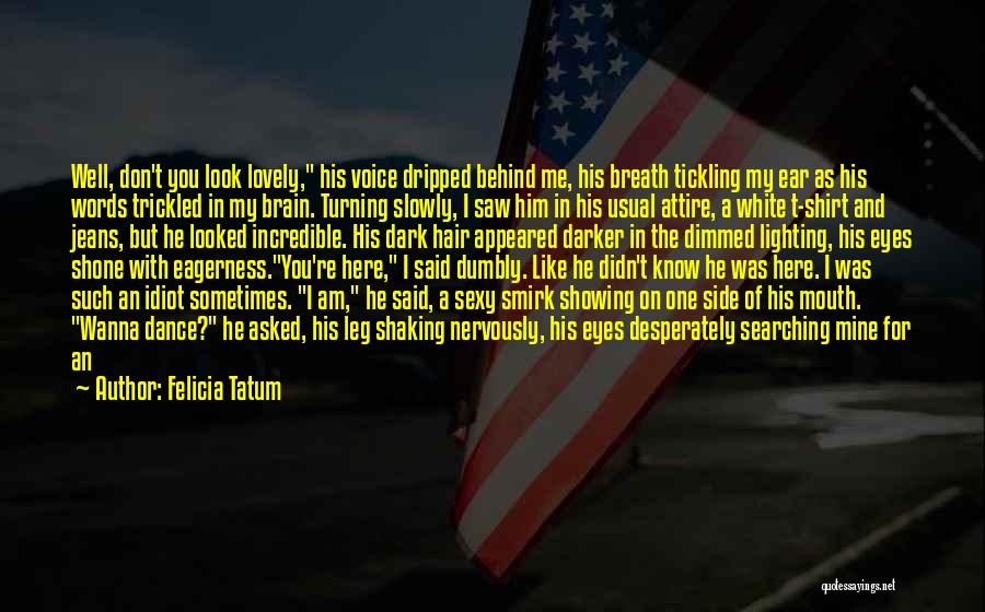 Felicia Tatum Quotes: Well, Don't You Look Lovely, His Voice Dripped Behind Me, His Breath Tickling My Ear As His Words Trickled In