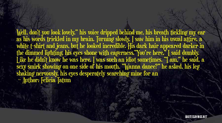 Felicia Tatum Quotes: Well, Don't You Look Lovely, His Voice Dripped Behind Me, His Breath Tickling My Ear As His Words Trickled In