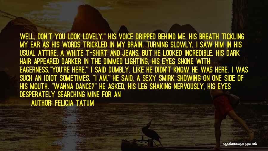 Felicia Tatum Quotes: Well, Don't You Look Lovely, His Voice Dripped Behind Me, His Breath Tickling My Ear As His Words Trickled In