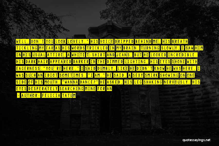 Felicia Tatum Quotes: Well, Don't You Look Lovely, His Voice Dripped Behind Me, His Breath Tickling My Ear As His Words Trickled In