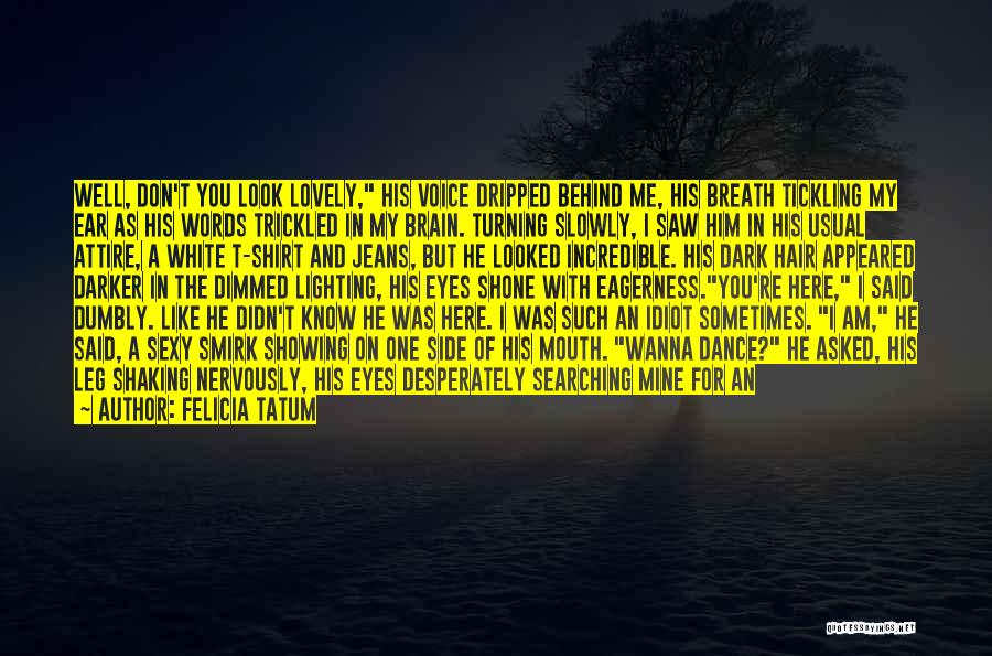 Felicia Tatum Quotes: Well, Don't You Look Lovely, His Voice Dripped Behind Me, His Breath Tickling My Ear As His Words Trickled In