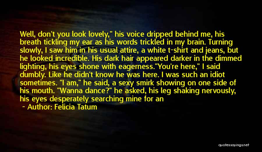 Felicia Tatum Quotes: Well, Don't You Look Lovely, His Voice Dripped Behind Me, His Breath Tickling My Ear As His Words Trickled In