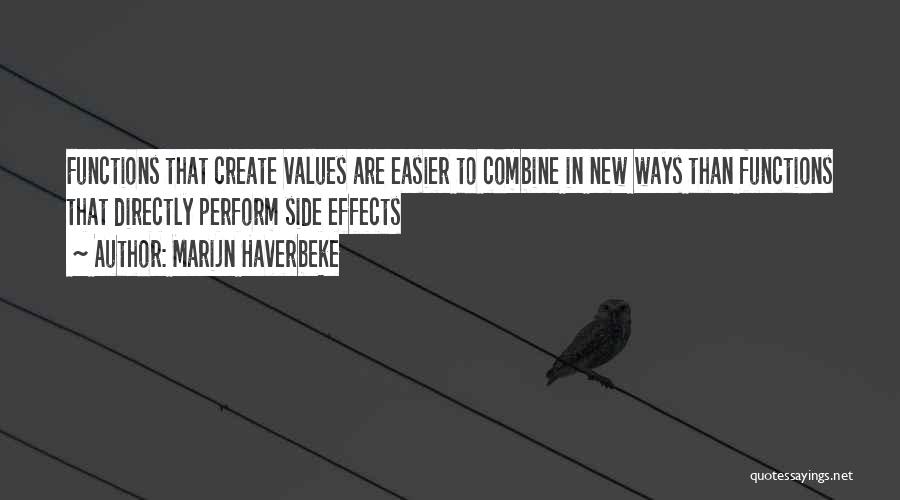 Marijn Haverbeke Quotes: Functions That Create Values Are Easier To Combine In New Ways Than Functions That Directly Perform Side Effects