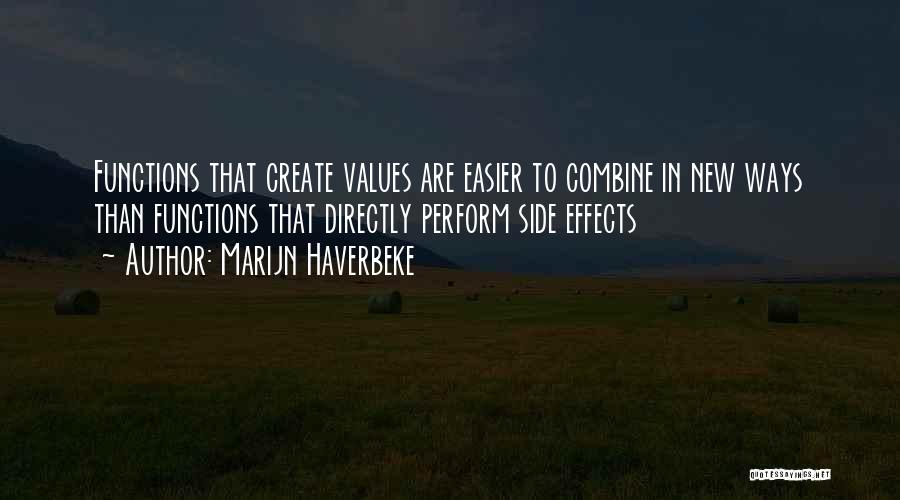 Marijn Haverbeke Quotes: Functions That Create Values Are Easier To Combine In New Ways Than Functions That Directly Perform Side Effects