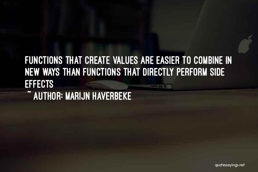 Marijn Haverbeke Quotes: Functions That Create Values Are Easier To Combine In New Ways Than Functions That Directly Perform Side Effects