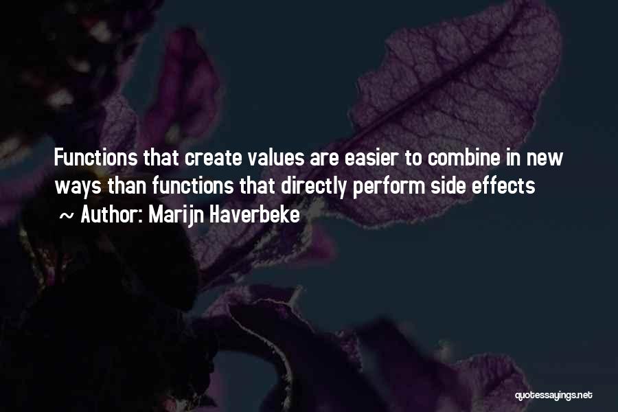 Marijn Haverbeke Quotes: Functions That Create Values Are Easier To Combine In New Ways Than Functions That Directly Perform Side Effects