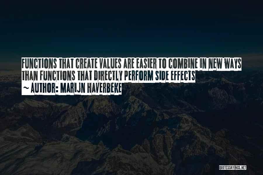 Marijn Haverbeke Quotes: Functions That Create Values Are Easier To Combine In New Ways Than Functions That Directly Perform Side Effects