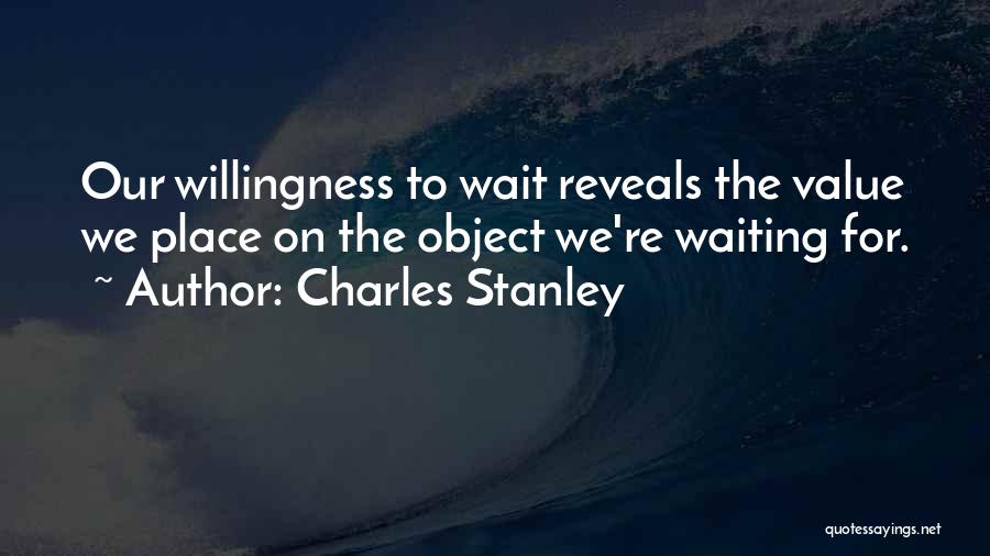 Charles Stanley Quotes: Our Willingness To Wait Reveals The Value We Place On The Object We're Waiting For.