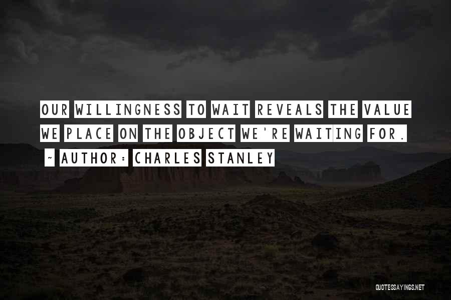 Charles Stanley Quotes: Our Willingness To Wait Reveals The Value We Place On The Object We're Waiting For.