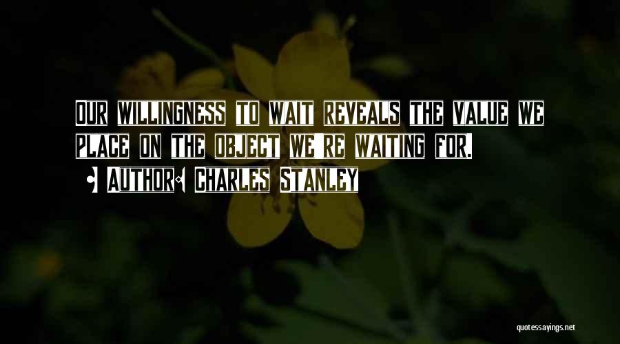 Charles Stanley Quotes: Our Willingness To Wait Reveals The Value We Place On The Object We're Waiting For.