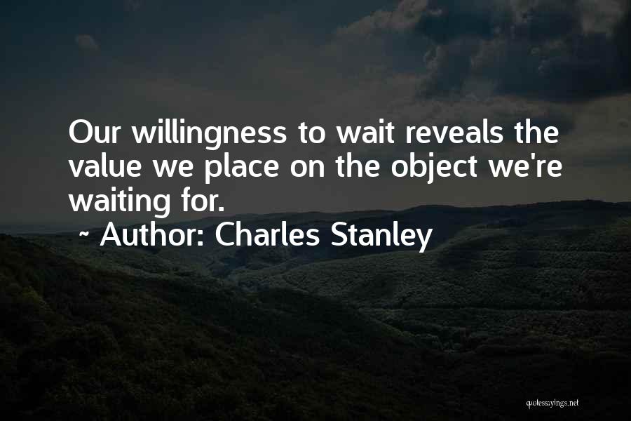 Charles Stanley Quotes: Our Willingness To Wait Reveals The Value We Place On The Object We're Waiting For.