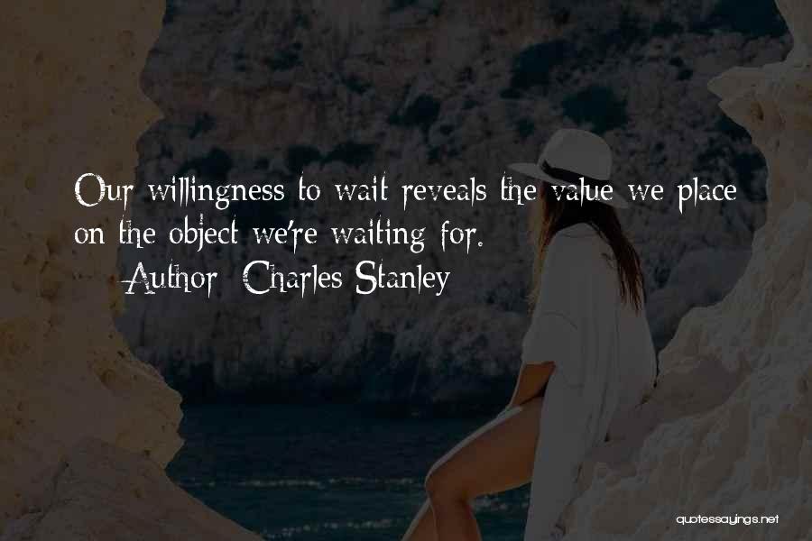 Charles Stanley Quotes: Our Willingness To Wait Reveals The Value We Place On The Object We're Waiting For.