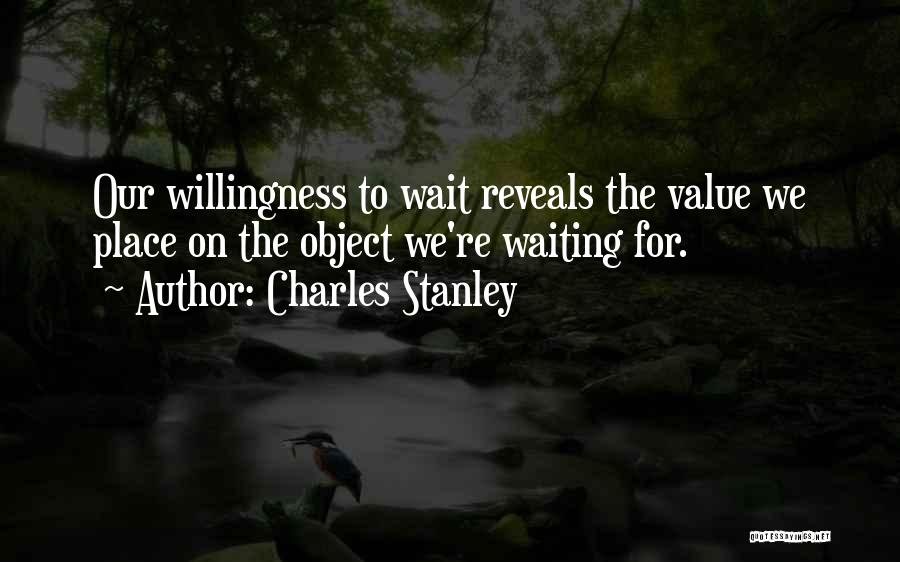 Charles Stanley Quotes: Our Willingness To Wait Reveals The Value We Place On The Object We're Waiting For.