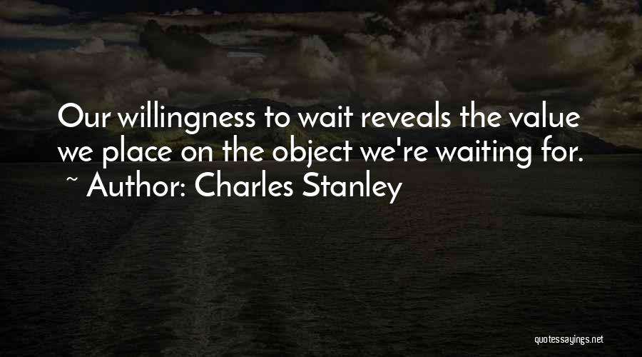 Charles Stanley Quotes: Our Willingness To Wait Reveals The Value We Place On The Object We're Waiting For.