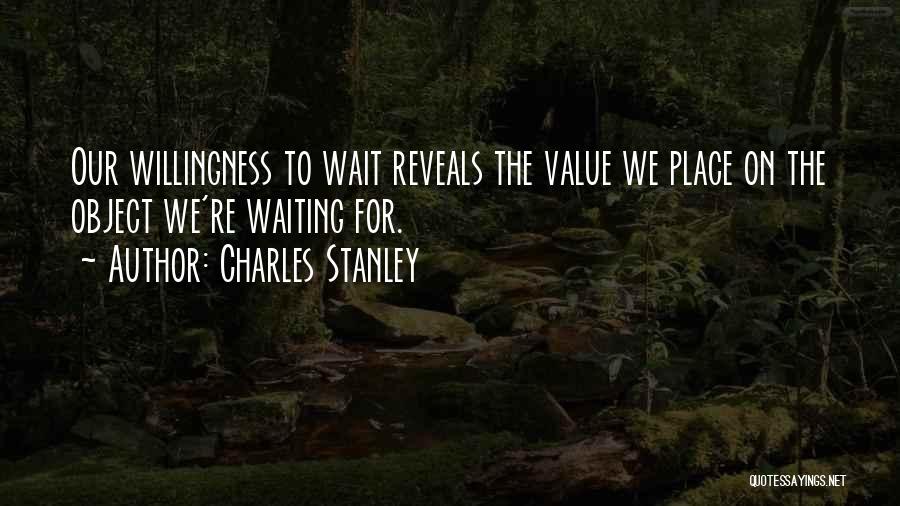 Charles Stanley Quotes: Our Willingness To Wait Reveals The Value We Place On The Object We're Waiting For.