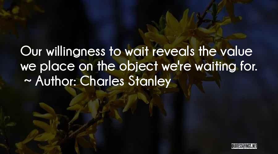 Charles Stanley Quotes: Our Willingness To Wait Reveals The Value We Place On The Object We're Waiting For.