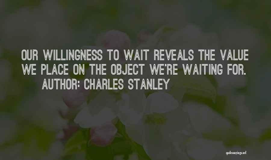 Charles Stanley Quotes: Our Willingness To Wait Reveals The Value We Place On The Object We're Waiting For.