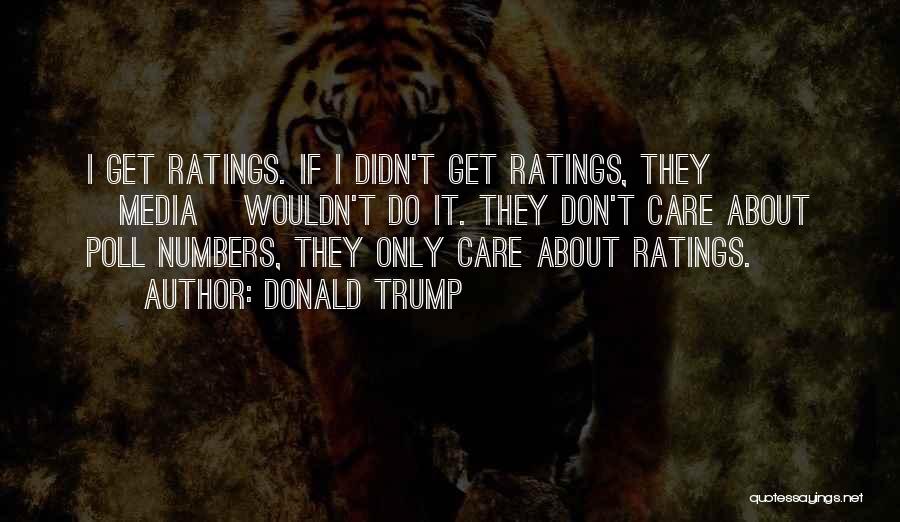 Donald Trump Quotes: I Get Ratings. If I Didn't Get Ratings, They [media] Wouldn't Do It. They Don't Care About Poll Numbers, They