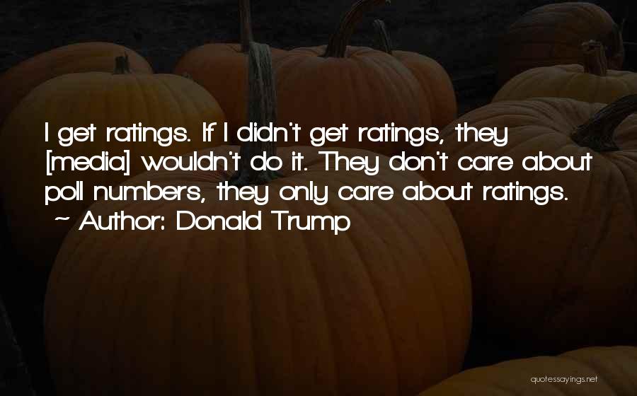 Donald Trump Quotes: I Get Ratings. If I Didn't Get Ratings, They [media] Wouldn't Do It. They Don't Care About Poll Numbers, They