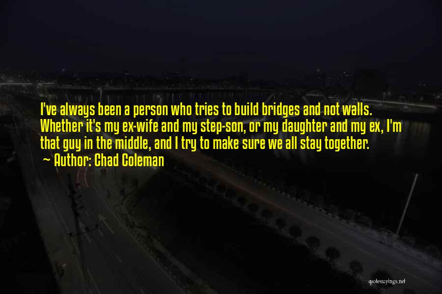 Chad Coleman Quotes: I've Always Been A Person Who Tries To Build Bridges And Not Walls. Whether It's My Ex-wife And My Step-son,