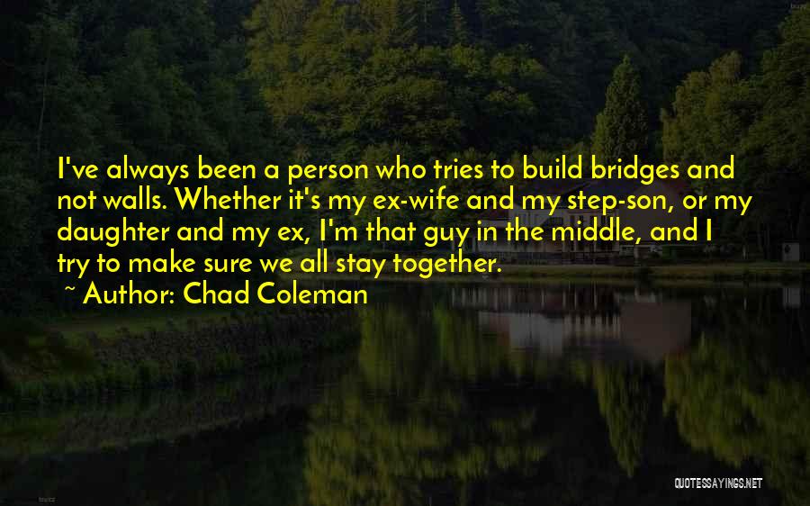 Chad Coleman Quotes: I've Always Been A Person Who Tries To Build Bridges And Not Walls. Whether It's My Ex-wife And My Step-son,