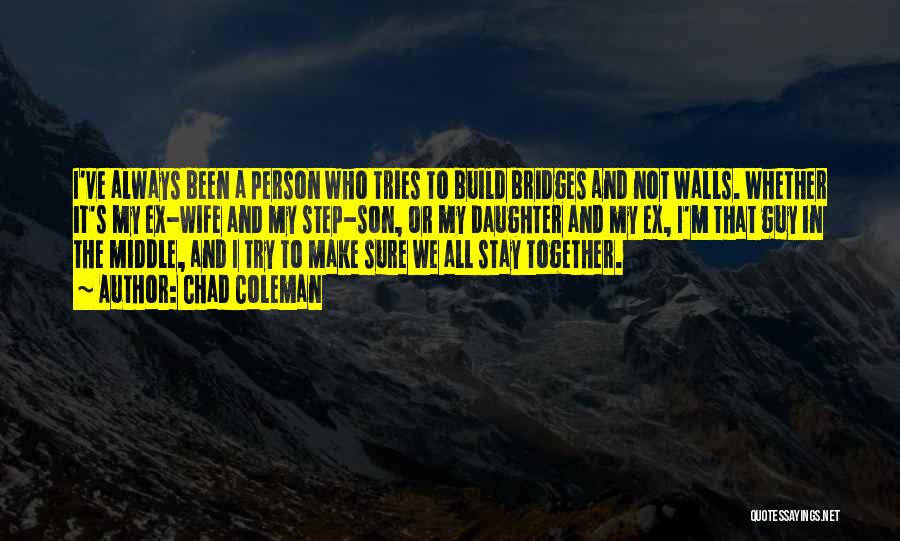 Chad Coleman Quotes: I've Always Been A Person Who Tries To Build Bridges And Not Walls. Whether It's My Ex-wife And My Step-son,