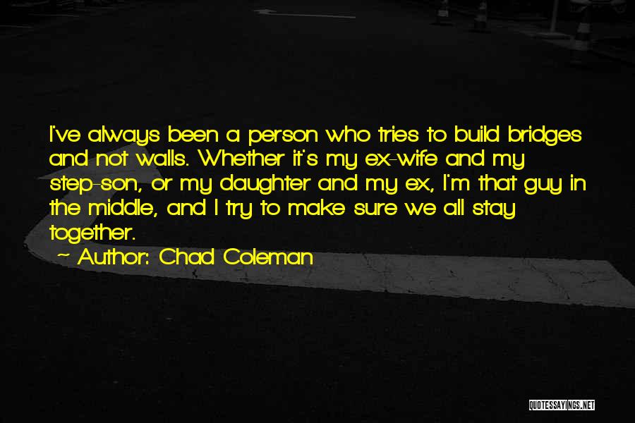 Chad Coleman Quotes: I've Always Been A Person Who Tries To Build Bridges And Not Walls. Whether It's My Ex-wife And My Step-son,